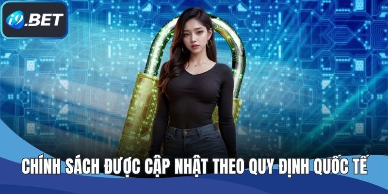 Chính sách được cập nhật theo quy định quốc tế