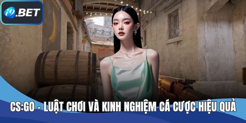 CS:GO – Luật Chơi Và Kinh Nghiệm Cá Cược Hiệu Quả Tại I9BET