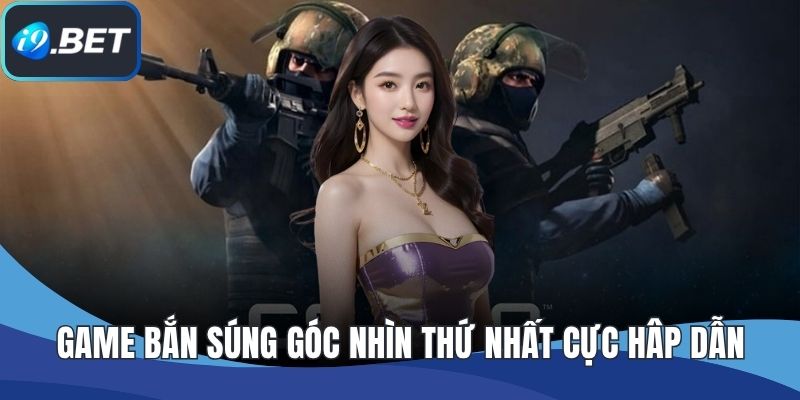 Game bắn súng góc nhìn thứ nhất cực hấp dẫn