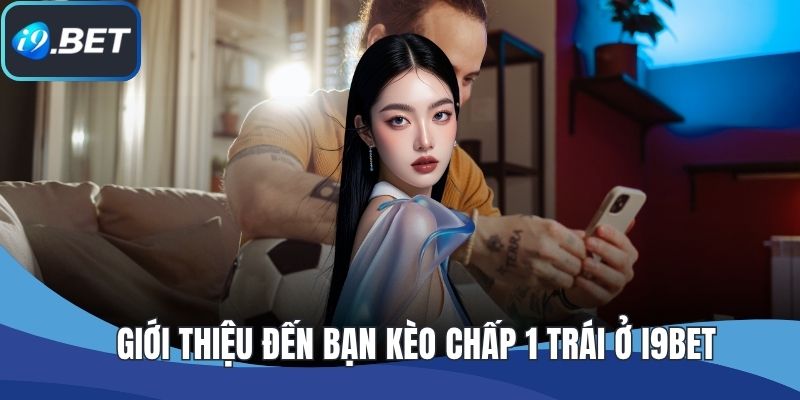 Giới thiệu đến bạn kèo chấp 1 trái ở I9BET