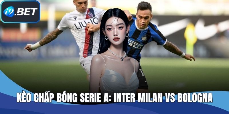 Kèo chấp bóng Serie A: Inter Milan vs Bologna