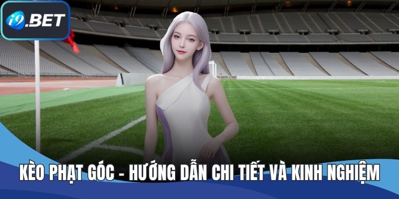 Kèo Phạt Góc - Hướng Dẫn Chi Tiết Và Kinh Nghiệm Cá Cược
