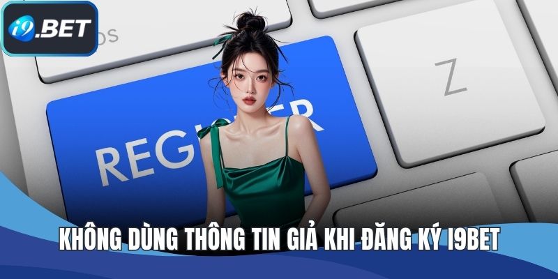 Không dùng thông tin giả khi đăng ký I9BET