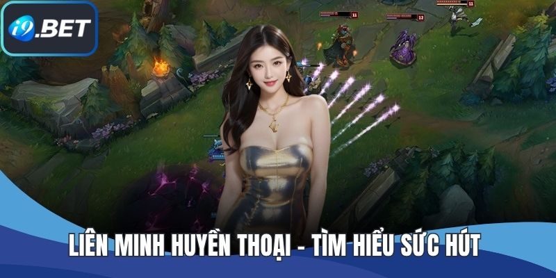 Liên Minh Huyền Thoại - Tìm Hiểu Sức Hút Của Tựa Game MOBA