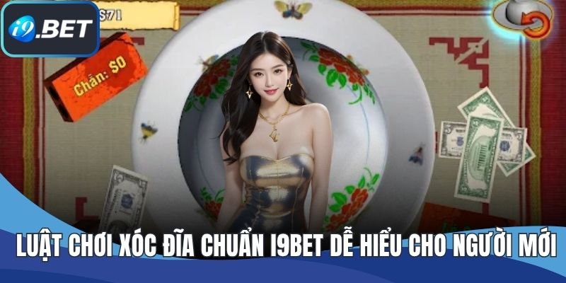 Luật Chơi Xóc Đĩa Chuẩn I9BET Dễ Hiểu Cho Người Mới