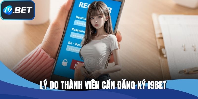 Lý do thành viên cần đăng ký I9BET