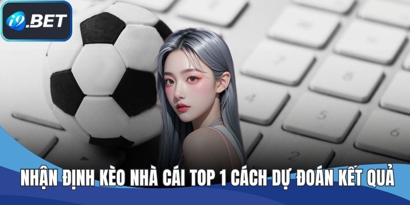 Nhận Định Kèo Nhà Cái TOP 1 Cách Dự Đoán Kết Quả