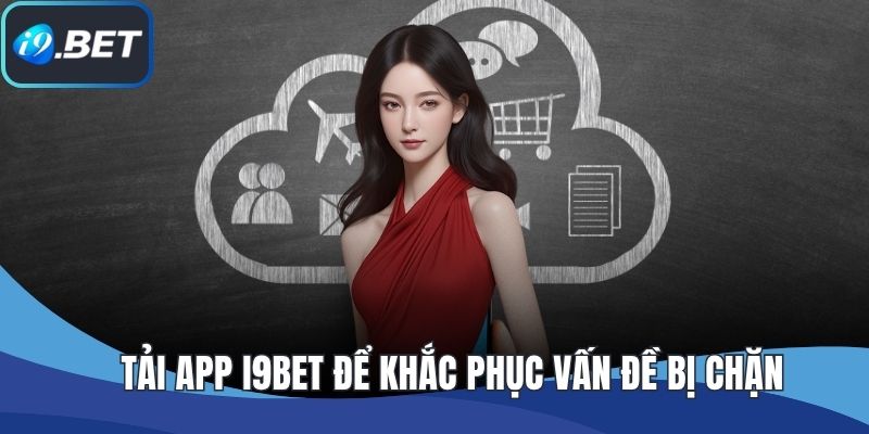 Tải app I9BET để khắc phục vấn đề bị chặn