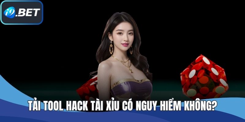 Tải Tool Hack Tài Xỉu Có Nguy Hiểm Không? I9BET Cảnh Báo