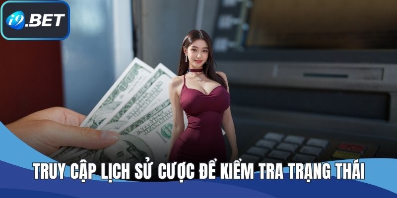 Truy cập lịch sử cược để kiểm tra trạng thái