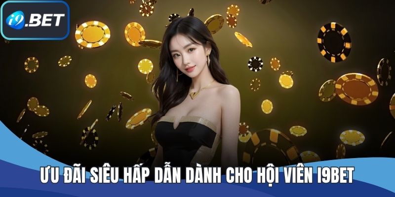 Ưu đãi siêu hấp dẫn dành cho hội viên I9BET